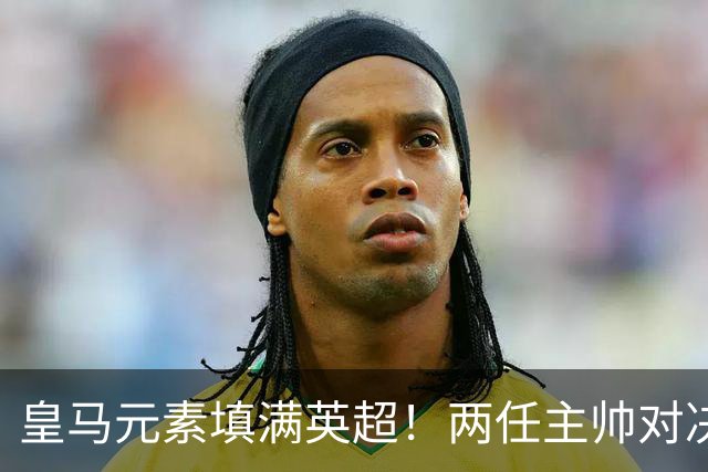 皇马元素填满英超！两任主帅对决 旧将首秀破门 13.5亿豪门笑傲德比