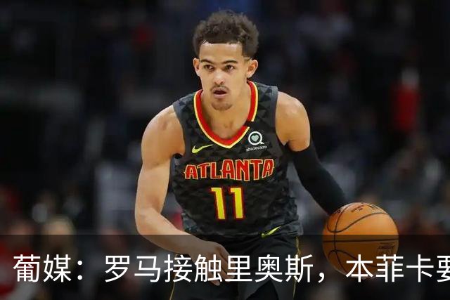 葡媒：罗马接触里奥斯，本菲卡要价至少3000万欧